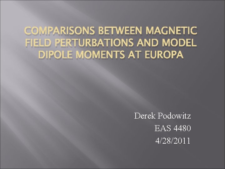 COMPARISONS BETWEEN MAGNETIC FIELD PERTURBATIONS AND MODEL DIPOLE MOMENTS AT EUROPA Derek Podowitz EAS