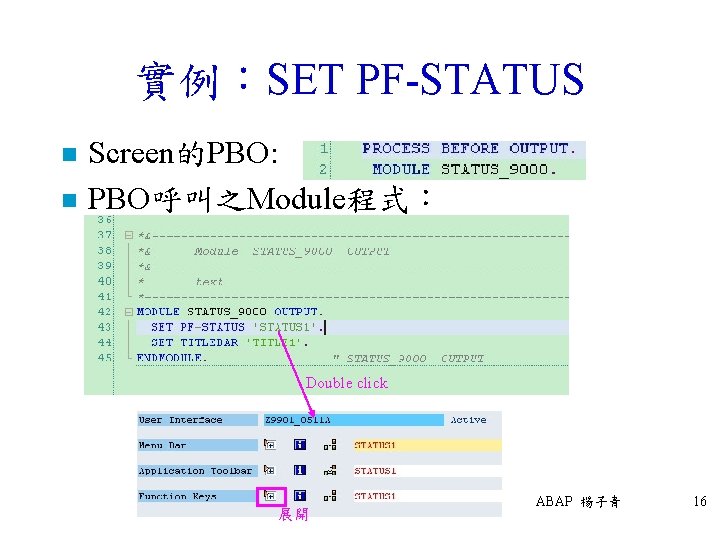 實例：SET PF-STATUS n n Screen的PBO: PBO呼叫之Module程式： Double click 展開 ABAP 楊子青 16 