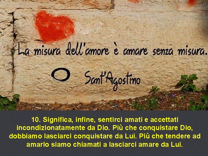 10. Significa, infine, sentirci amati e accettati incondizionatamente da Dio. Più che conquistare Dio,