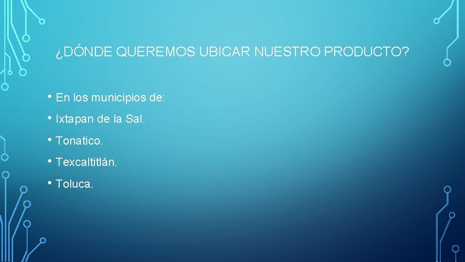 ¿DÓNDE QUEREMOS UBICAR NUESTRO PRODUCTO? • En los municipios de: • Ixtapan de la