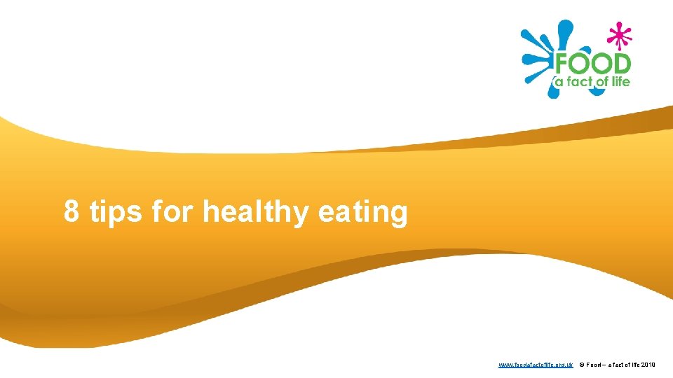 8 tips for healthy eating www. foodafactoflife. org. uk © Food – a fact