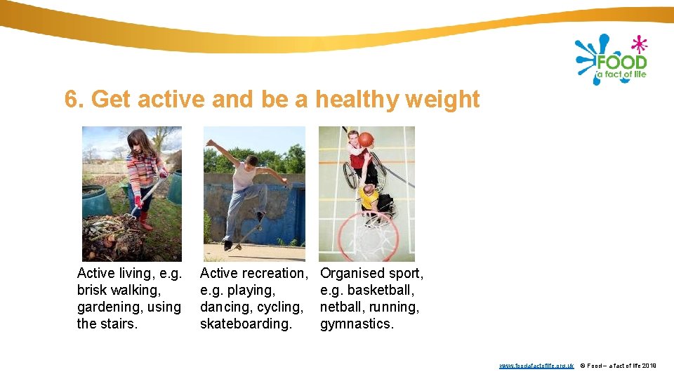 6. Get active and be a healthy weight Active living, e. g. brisk walking,