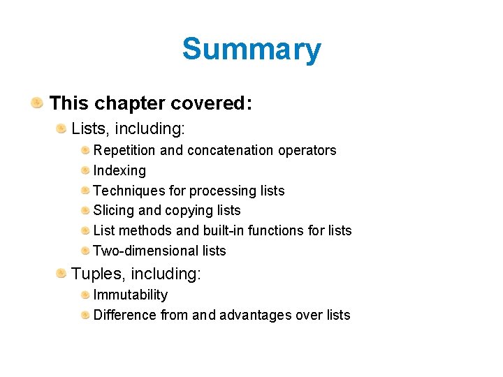 Summary This chapter covered: Lists, including: Repetition and concatenation operators Indexing Techniques for processing