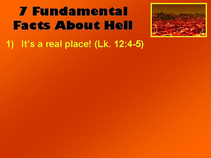 7 Fundamental Facts About Hell 1) It’s a real place! (Lk. 12: 4 -5)
