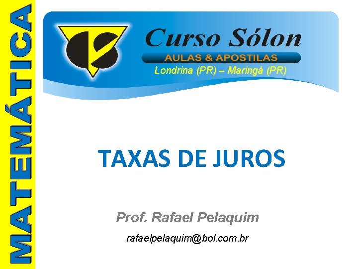 Londrina (PR) – Maringá (PR) TAXAS DE JUROS Prof. Rafael Pelaquim rafaelpelaquim@bol. com. br Londrina (PR) – Maringá (PR) TAXAS DE JUROS Prof. Rafael Pelaquim rafaelpelaquim@bol. com. br