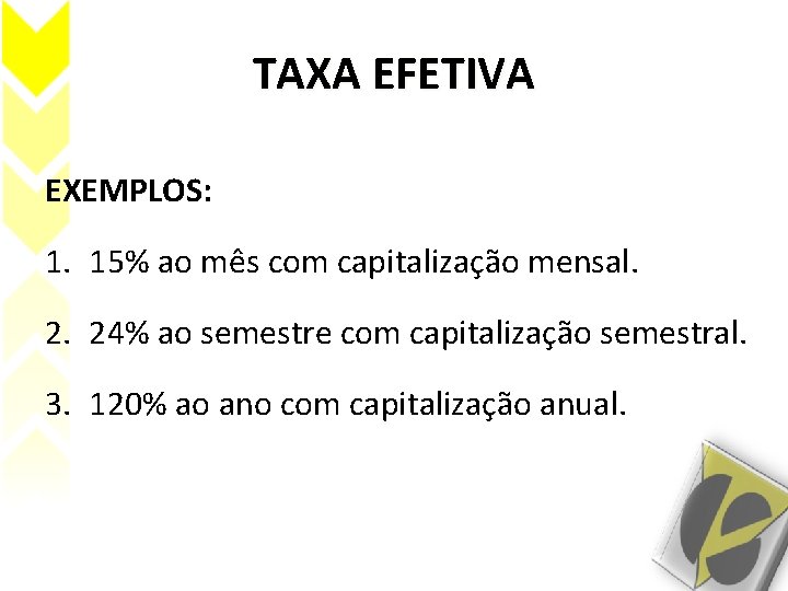 TAXA EFETIVA EXEMPLOS: 1. 15% ao mês com capitalização mensal. 2. 24% ao semestre TAXA EFETIVA EXEMPLOS: 1. 15% ao mês com capitalização mensal. 2. 24% ao semestre