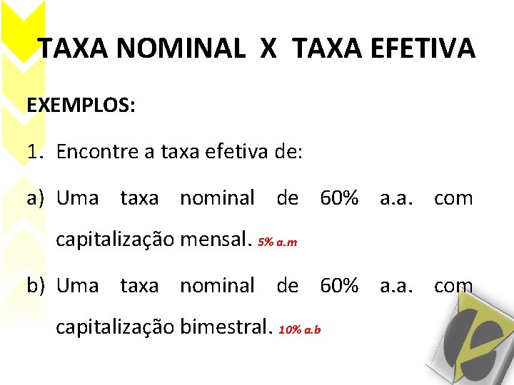 TAXA NOMINAL X TAXA EFETIVA EXEMPLOS: 1. Encontre a taxa efetiva de: a) Uma TAXA NOMINAL X TAXA EFETIVA EXEMPLOS: 1. Encontre a taxa efetiva de: a) Uma