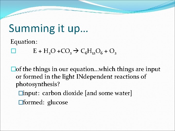 Summing it up… Equation: � E + H 2 O +CO 2 C 6 Summing it up… Equation: � E + H 2 O +CO 2 C 6