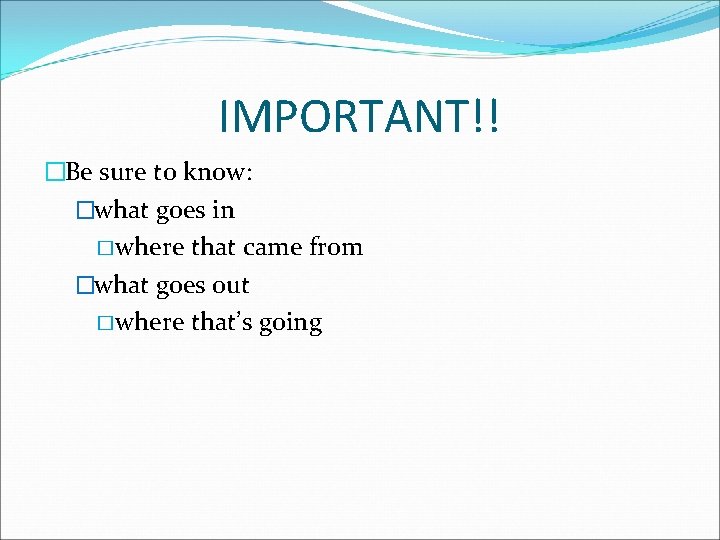 IMPORTANT!! �Be sure to know: �what goes in � where that came from �what IMPORTANT!! �Be sure to know: �what goes in � where that came from �what