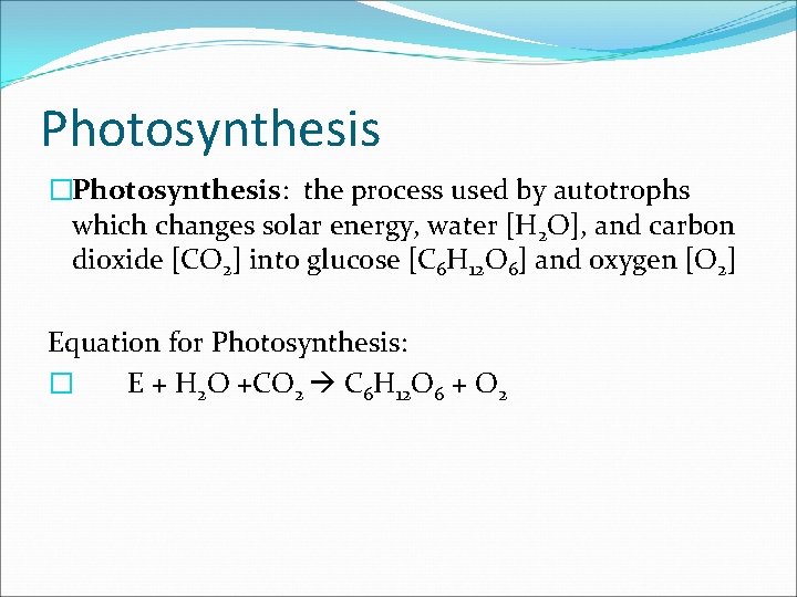 Photosynthesis �Photosynthesis: the process used by autotrophs which changes solar energy, water [H 2 Photosynthesis �Photosynthesis: the process used by autotrophs which changes solar energy, water [H 2