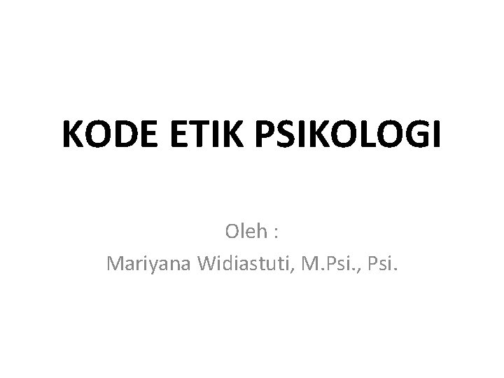 KODE ETIK PSIKOLOGI Oleh : Mariyana Widiastuti, M. Psi. , Psi. 
