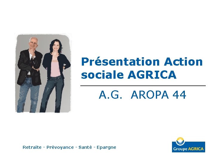 Présentation Action sociale AGRICA A. G. AROPA 44 Retraite - Prévoyance - Santé -