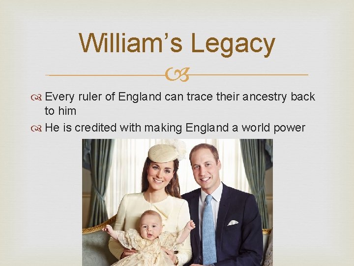 William’s Legacy Every ruler of England can trace their ancestry back to him He