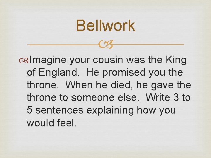 Bellwork Imagine your cousin was the King of England. He promised you the throne.