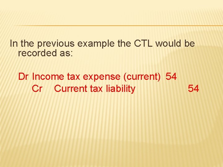 In the previous example the CTL would be recorded as: Dr Income tax expense