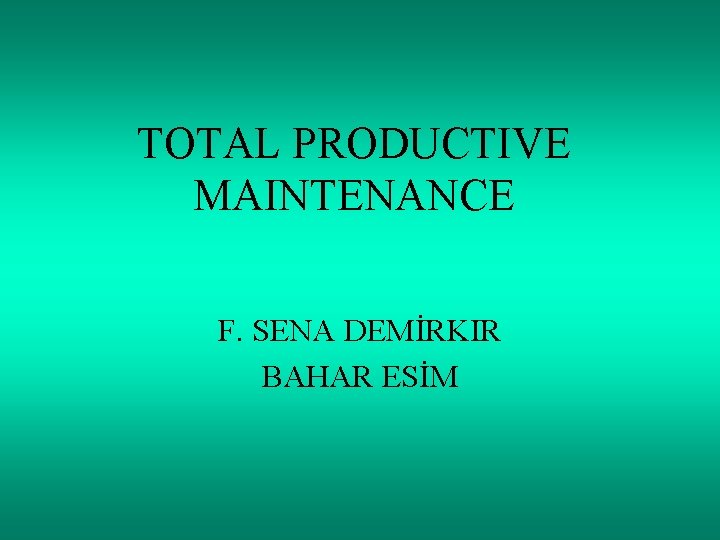 TOTAL PRODUCTIVE MAINTENANCE F. SENA DEMİRKIR BAHAR ESİM 