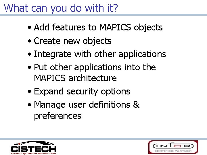 What can you do with it? • Add features to MAPICS objects • Create