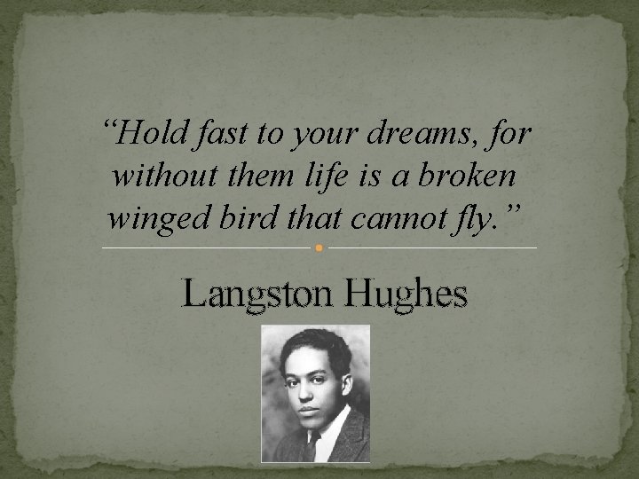 “Hold fast to your dreams, for without them life is a broken winged bird