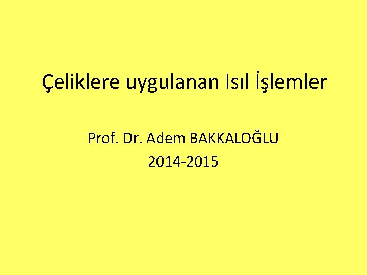 Çeliklere uygulanan Isıl İşlemler Prof. Dr. Adem BAKKALOĞLU 2014 -2015 