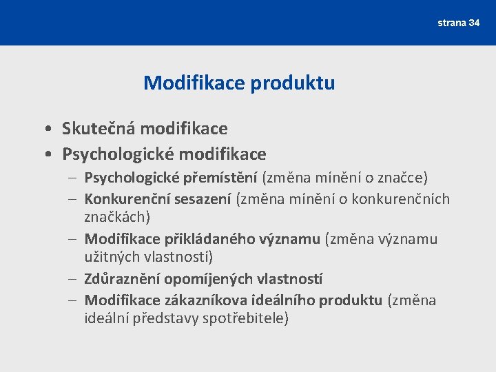 strana 34 Modifikace produktu • Skutečná modifikace • Psychologické modifikace – Psychologické přemístění (změna