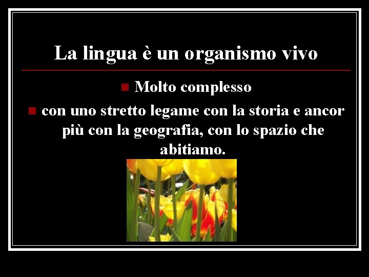 La lingua è un organismo vivo Molto complesso n con uno stretto legame con