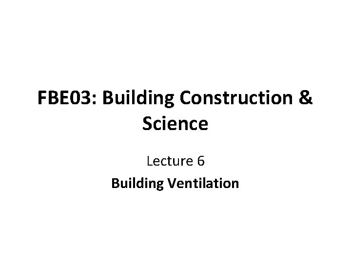 FBE 03: Building Construction & Science Lecture 6 Building Ventilation 