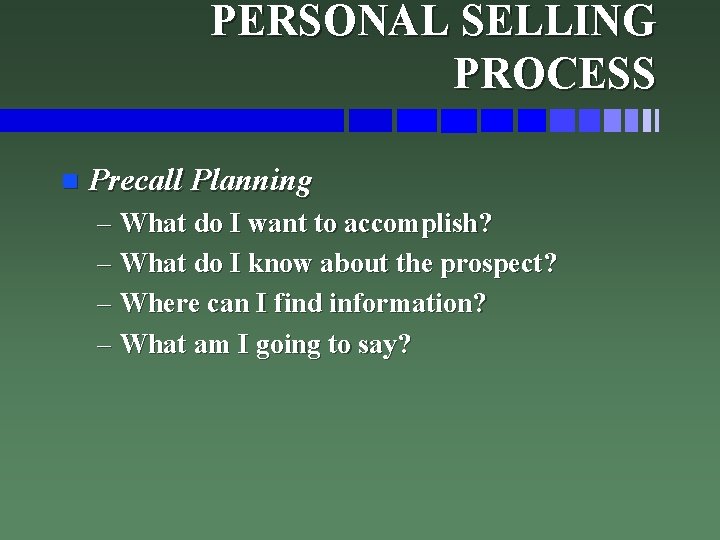 PERSONAL SELLING PROCESS n Precall Planning – What do I want to accomplish? –