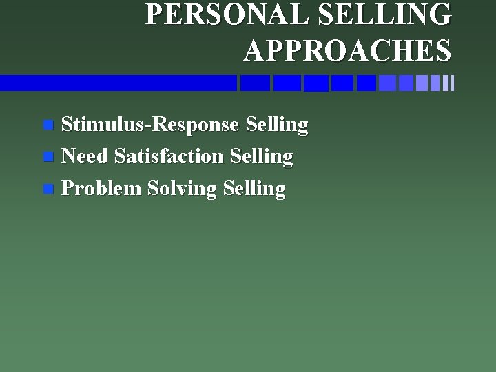 PERSONAL SELLING APPROACHES Stimulus-Response Selling n Need Satisfaction Selling n Problem Solving Selling n