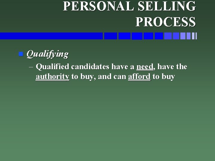 PERSONAL SELLING PROCESS n Qualifying – Qualified candidates have a need, have the authority