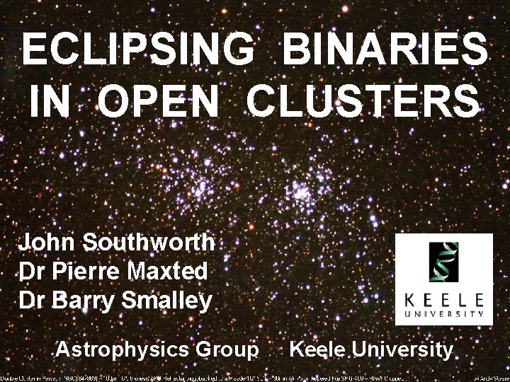 ECLIPSING BINARIES IN OPEN CLUSTERS John Southworth Dr Pierre Maxted Dr Barry Smalley Astrophysics