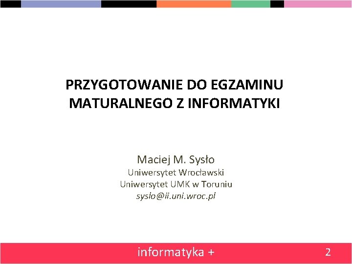 PRZYGOTOWANIE DO EGZAMINU MATURALNEGO Z INFORMATYKI Maciej M. Sysło Uniwersytet Wrocławski Uniwersytet UMK w