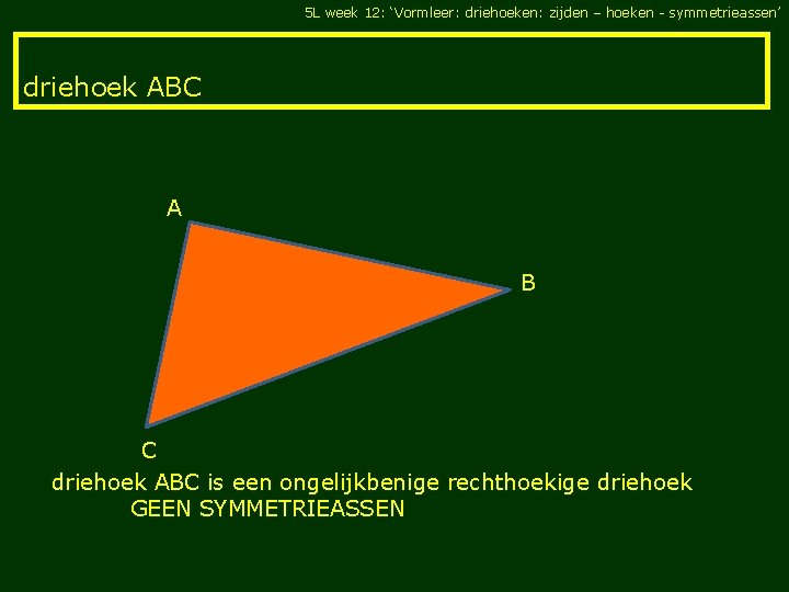 5 L week 12: ‘Vormleer: driehoeken: zijden – hoeken - symmetrieassen’ driehoek ABC A