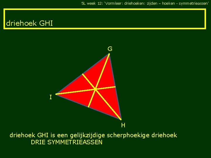 5 L week 12: ‘Vormleer: driehoeken: zijden – hoeken - symmetrieassen’ driehoek GHI G