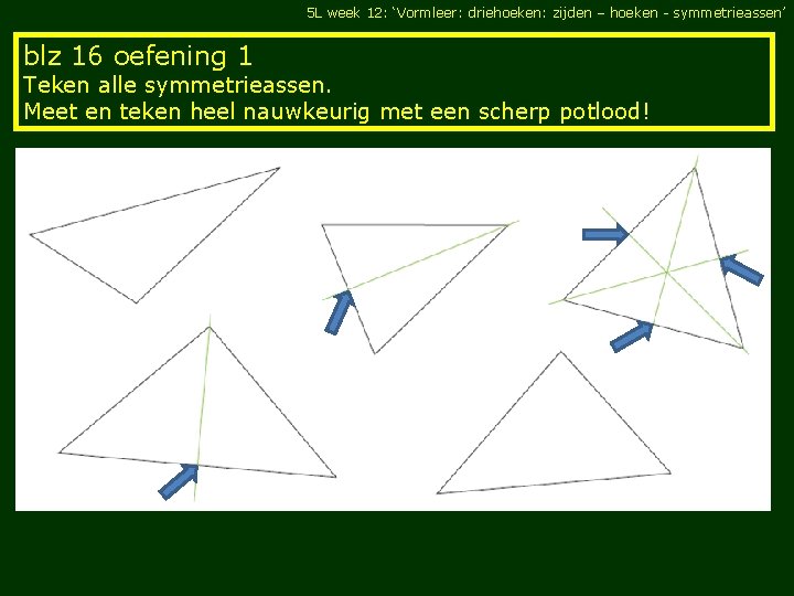 5 L week 12: ‘Vormleer: driehoeken: zijden – hoeken - symmetrieassen’ blz 16 oefening