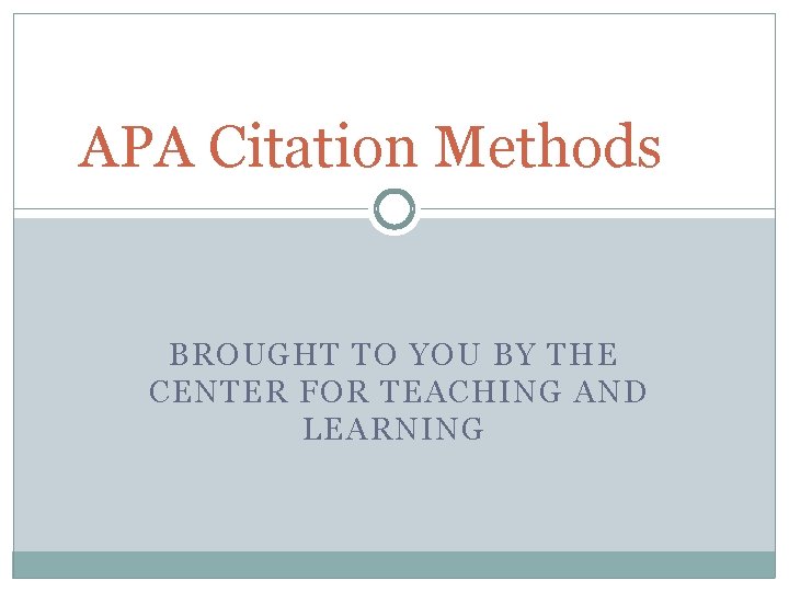 APA Citation Methods BROUGHT TO YOU BY THE CENTER FOR TEACHING AND LEARNING 