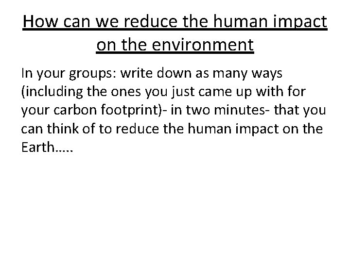 How can we reduce the human impact on the environment In your groups: write