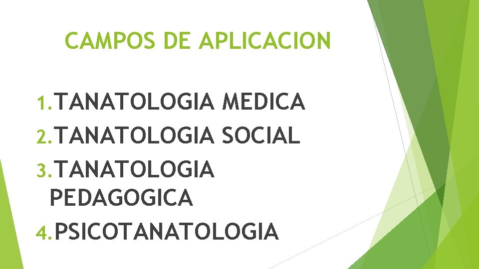 CAMPOS DE APLICACION 1. TANATOLOGIA MEDICA 2. TANATOLOGIA SOCIAL 3. TANATOLOGIA PEDAGOGICA 4. PSICOTANATOLOGIA CAMPOS DE APLICACION 1. TANATOLOGIA MEDICA 2. TANATOLOGIA SOCIAL 3. TANATOLOGIA PEDAGOGICA 4. PSICOTANATOLOGIA