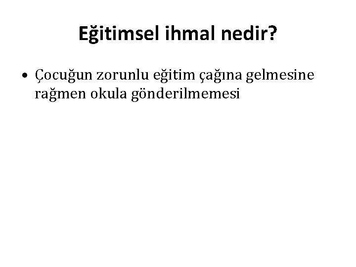 Eğitimsel ihmal nedir? • Çocuğun zorunlu eğitim çağına gelmesine rağmen okula gönderilmemesi 