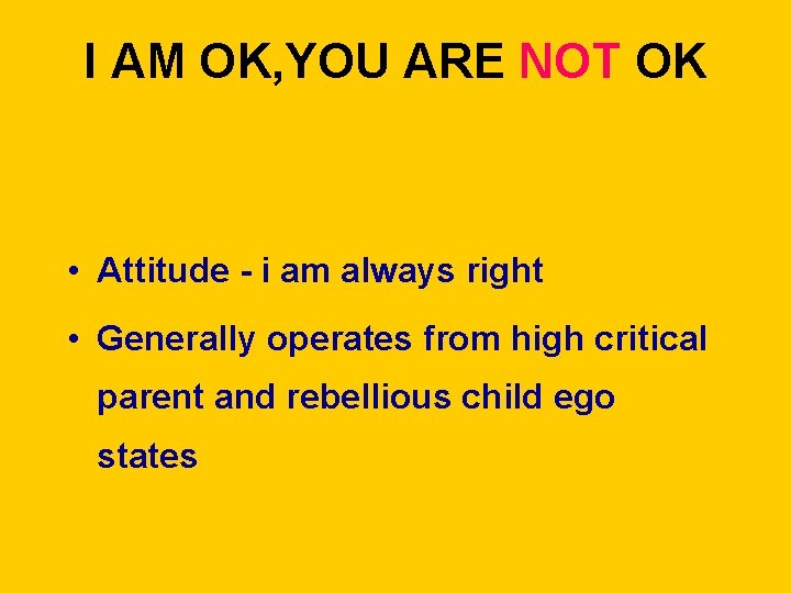 I AM OK, YOU ARE NOT OK • Attitude - i am always right