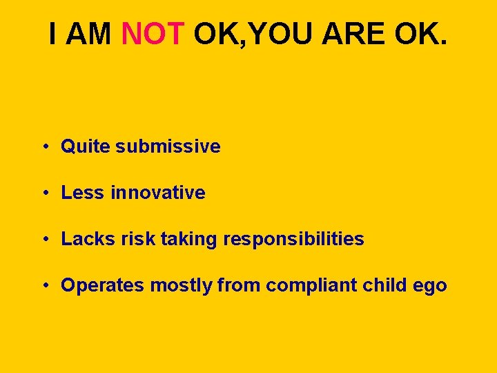 I AM NOT OK, YOU ARE OK. • Quite submissive • Less innovative •