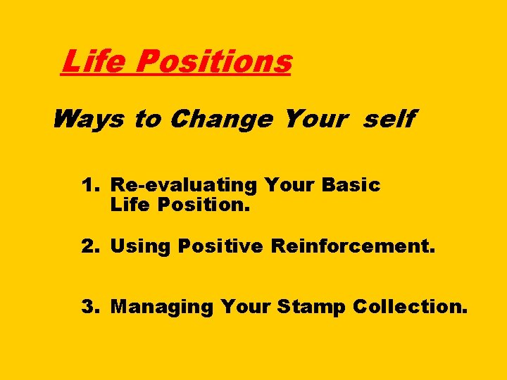 Life Positions Ways to Change Your self 1. Re-evaluating Your Basic Life Position. 2.