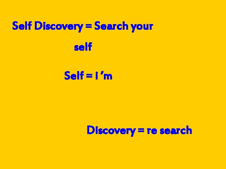 Self Discovery = Search your self Self = i ’m Discovery = re search
