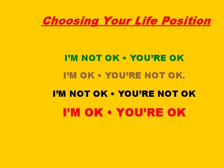 Choosing Your Life Position I’M NOT OK • YOU’RE OK I’M OK • YOU’RE