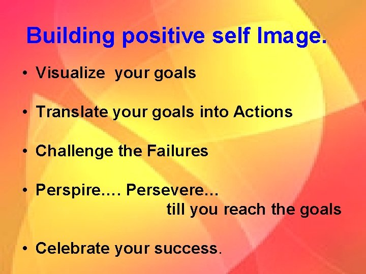 Building positive self Image. • Visualize your goals • Translate your goals into Actions