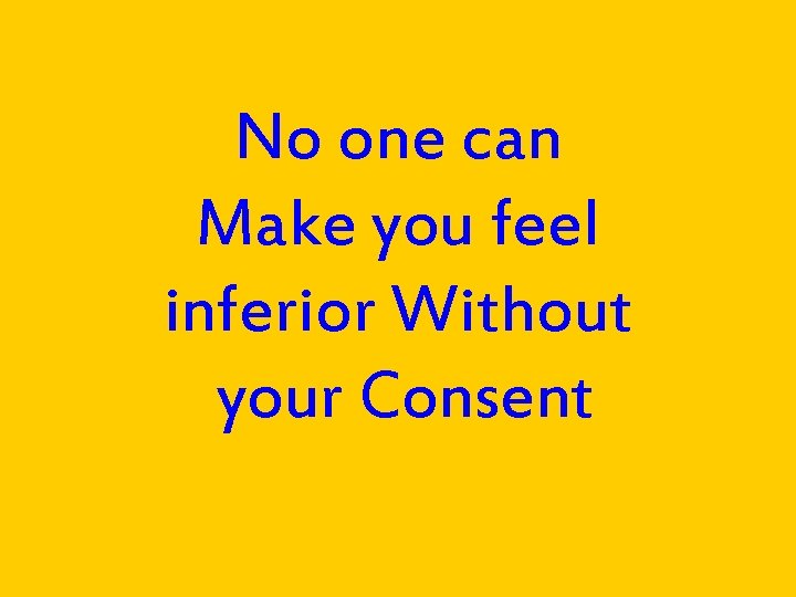 No one can Make you feel inferior Without your Consent 