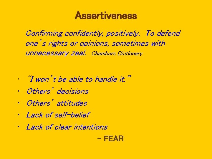 Assertiveness Confirming confidently, positively. To defend one’s rights or opinions, sometimes with unnecessary zeal.