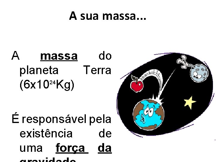 A sua massa. . . A massa do planeta Terra (6 x 1024 Kg)