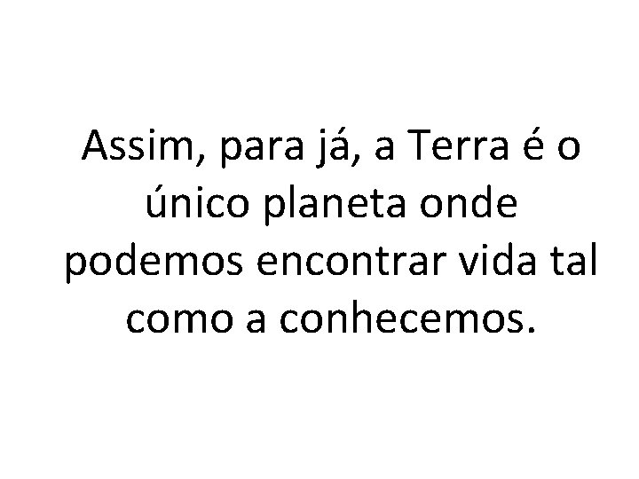 Assim, para já, a Terra é o único planeta onde podemos encontrar vida tal