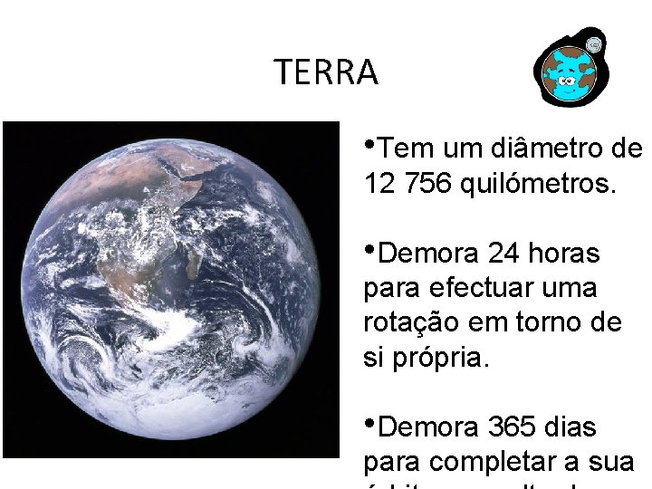 TERRA • Tem um diâmetro de 12 756 quilómetros. • Demora 24 horas para