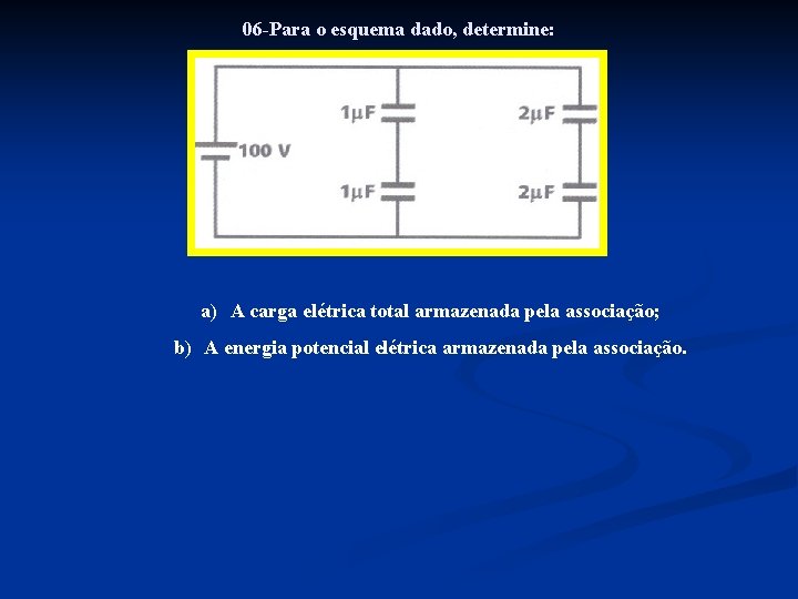 06 -Para o esquema dado, determine: a) A carga elétrica total armazenada pela associação;